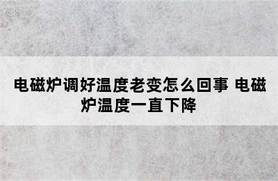 电磁炉调好温度老变怎么回事 电磁炉温度一直下降